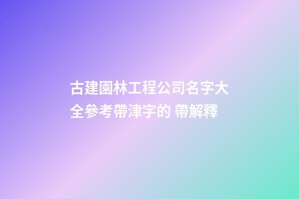 古建園林工程公司名字大全參考帶津字的 帶解釋-第1張-公司起名-玄機派